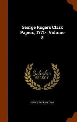 George Rogers Clark Papers, 1771-, Volume 8