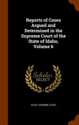 Reports of Cases Argued and Determined in the Supreme Court of the State of Idaho, Volume 6