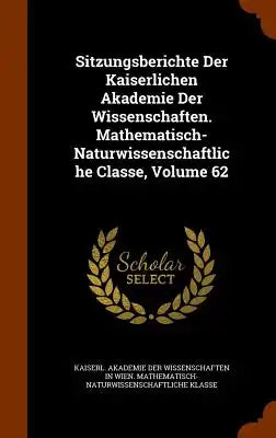 Sitzungsberichte Der Kaiserlichen Akademie Der Wissenschaften. Mathematisch-Naturwissenschaftliche Classe, Volume 62