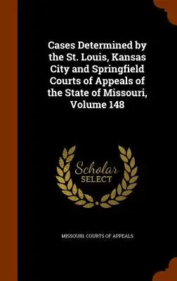Cases Determined by the St. Louis, Kansas City and Springfield Courts of Appeals of the State of Missouri, Volume 148