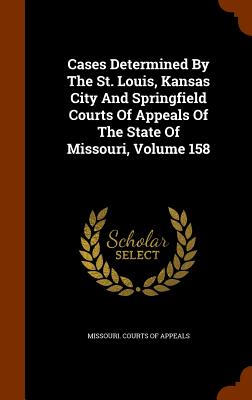 Cases Determined by the St. Louis, Kansas City and Springfield Courts of Appeals of the State of Missouri, Volume 158