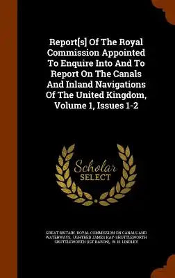 Report[s] of the Royal Commission Appointed to Enquire Into and to Report on the Canals and Inland Navigations of the United Kingdom, Volume 1, Issues