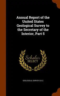 Annual Report of the United States Geological Survey to the Secretary of the Interior, Part 5