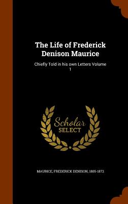 The Life of Frederick Denison Maurice: Chiefly Told in His Own Letters Volume 1