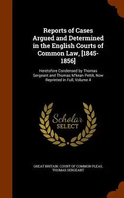 Reports of Cases Argued and Determined in the English Courts of Common Law, [1845-1856]: Heretofore Condensed by Thomas Sergeant and Thomas M'Kean Pet