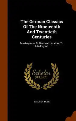 The German Classics of the Nineteenth and Twentieth Centuries: Masterpieces of German Literature, Tr. Into English