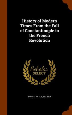 History of Modern Times from the Fall of Constantinople to the French Revolution