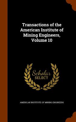 Transactions of the American Institute of Mining Engineers, Volume 10