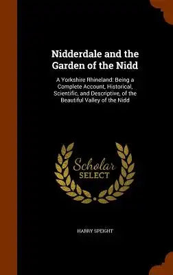 Nidderdale and the Garden of the Nidd: A Yorkshire Rhineland: Being a Complete Account, Historical, Scientific, and Descriptive, of the Beautiful Vall