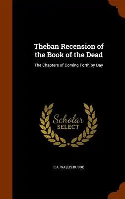 Theban Recension of the Book of the Dead: The Chapters of Coming Forth by Day