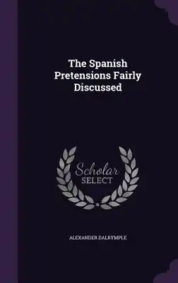 The Spanish Pretensions Fairly Discussed