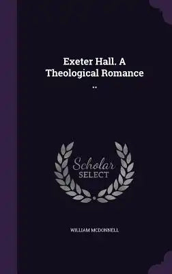 Exeter Hall. a Theological Romance ..