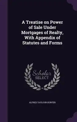 A Treatise on Power of Sale Under Mortgages of Realty, with Appendix of Statutes and Forms