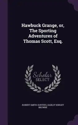 Hawbuck Grange, Or, the Sporting Adventures of Thomas Scott, Esq.