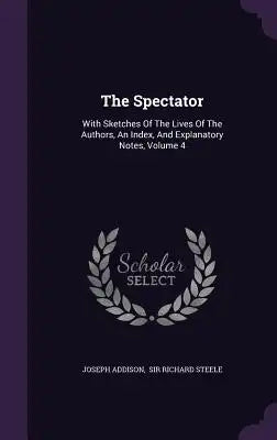 The Spectator: With Sketches of the Lives of the Authors, an Index, and Explanatory Notes, Volume 4