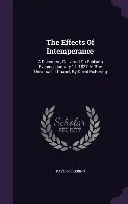 The Effects of Intemperance: A Discourse, Delivered on Sabbath Evening, January 14, 1827, at the Universalist Chapel, by David Pickering