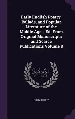 Early English Poetry, Ballads, and Popular Literature of the Middle Ages. Ed. from Original Manuscripts and Scarce Publications Volume 8