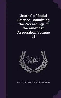 Journal of Social Science, Containing the Proceedings of the American Association Volume 43