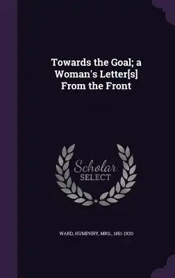 Towards the Goal; A Woman's Letter[s] from the Front