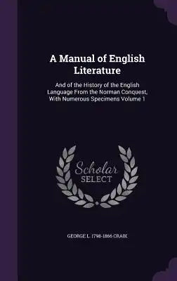 A Manual of English Literature: And of the History of the English Language from the Norman Conquest, with Numerous Specimens Volume 1