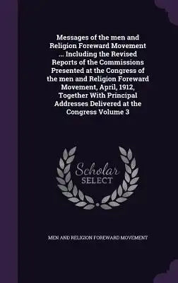Messages of the Men and Religion Foreward Movement ... Including the Revised Reports of the Commissions Presented at the Congress of the Men and Relig