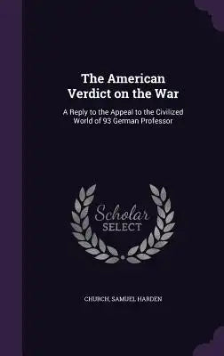 The American Verdict on the War: A Reply to the Appeal to the Civilized World of 93 German Professor