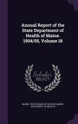 Annual Report of the State Department of Health of Maine. 1904/05, Volume 18