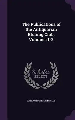 The Publications of the Antiquarian Etching Club, Volumes 1-2