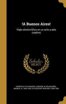 !A Buenos Aires!: Viaje cómico-lírico en un acto y seis cuadros