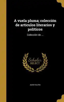 A vuela pluma; colección de artículos literarios y políticos
