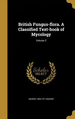 British Fungus-Flora. a Classified Text-Book of Mycology; Volume 2