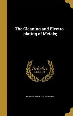 The Cleaning and Electro-Plating of Metals;