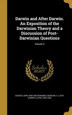 Darwin and After Darwin. an Exposition of the Darwinian Theory and a Discussion of Post-Darwinian Questions; Volume 2