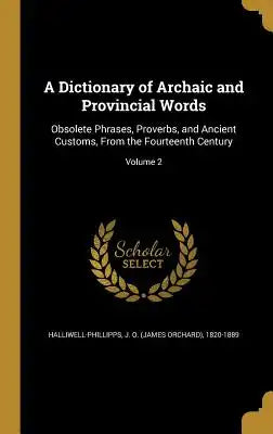 A Dictionary of Archaic and Provincial Words: Obsolete Phrases, Proverbs, and Ancient Customs, from the Fourteenth Century; Volume 2
