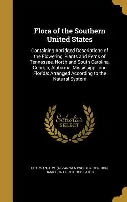 Flora of the Southern United States: Containing Abridged Descriptions of the Flowering Plants and Ferns of Tennessee, North and South Carolina, Georgi