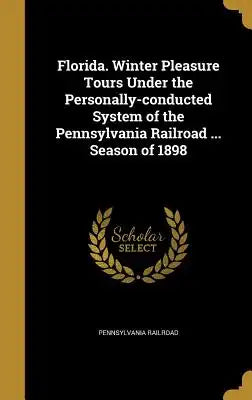 Florida. Winter Pleasure Tours Under the Personally-Conducted System of the Pennsylvania Railroad ... Season of 1898