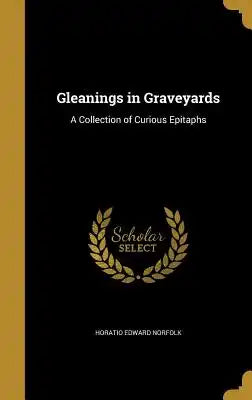 Gleanings in Graveyards: A Collection of Curious Epitaphs