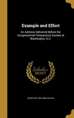 Example and Effort: An Address Delivered Before the Congressional Temperance Society at Washington, D.C.