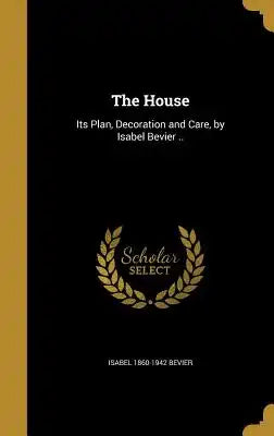 The House: Its Plan, Decoration and Care, by Isabel Bevier ..
