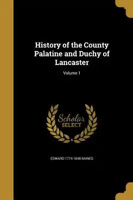 History of the County Palatine and Duchy of Lancaster; Volume 1