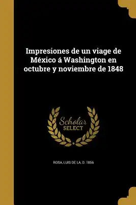Impresiones de un viage de México á Washington en octubre y noviembre de 1848