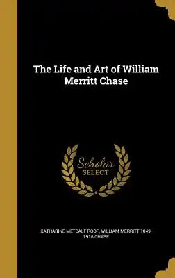 The Life and Art of William Merritt Chase