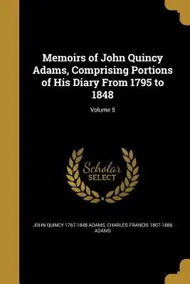 Memoirs of John Quincy Adams, Comprising Portions of His Diary from 1795 to 1848; Volume 5