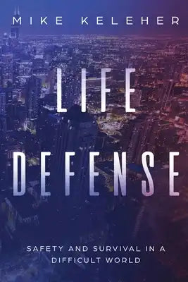 Life Defense- Safety and Survival in a Difficult World: Second Edition