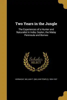 Two Years in the Jungle: The Experiences of a Hunter and Naturalist in India, Ceylon, the Malay Peninsula and Borneo