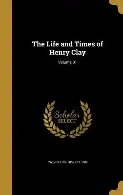 The Life and Times of Henry Clay; Volume 01