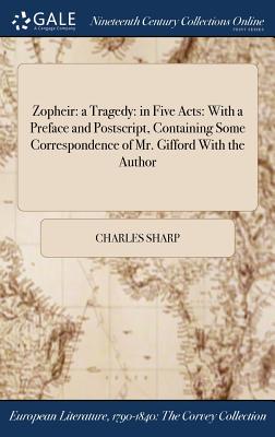 Zopheir: A Tragedy: In Five Acts: With a Preface and PostScript, Containing Some Correspondence of Mr. Gifford with the Author