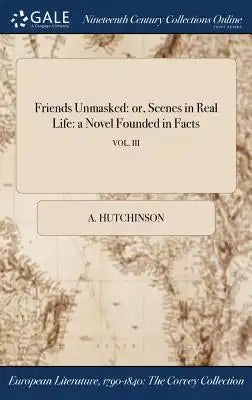 Friends Unmasked: Or, Scenes in Real Life: A Novel Founded in Facts; Vol. III