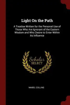 Light on the Path: A Treatise Written for the Personal Use of Those Who Are Ignorant of the Eastern Wisdom and Who Desire to Enter Within