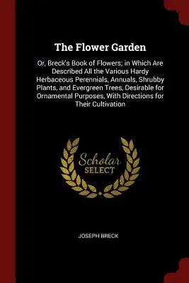 The Flower Garden: Or, Breck's Book of Flowers; In Which Are Described All the Various Hardy Herbaceous Perennials, Annuals, Shrubby Plan